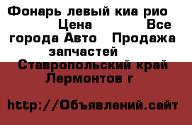 Фонарь левый киа рио(kia rio) › Цена ­ 5 000 - Все города Авто » Продажа запчастей   . Ставропольский край,Лермонтов г.